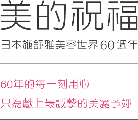 美的祝福，日本施舒雅美容世界60週年--60年的每一刻用心，只為了線上最誠摯的美麗予妳